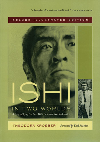 Ishi In Two Worlds: A Biography of the Last Wild Indian in North America - Deluxe Illustrated Edition
