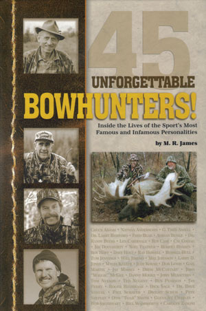 Unforgettable Bowhunters! Inside the Lives of the Sport's Most Famous and Infamous Personalities