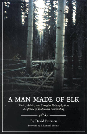 A Man Made of Elk: Stories, Advice, and Campfire Philosophy from a Lifetime of Traditional Bowhunting