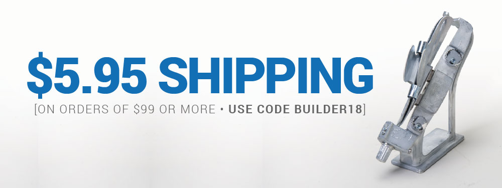 $5.95 Shipping On orders of $99 or more. Use Code: BUILDER18.