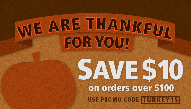 We Are Thankful for You! Save 10 dollars on orders over 100 dollars. Use promo code TURKEY15.